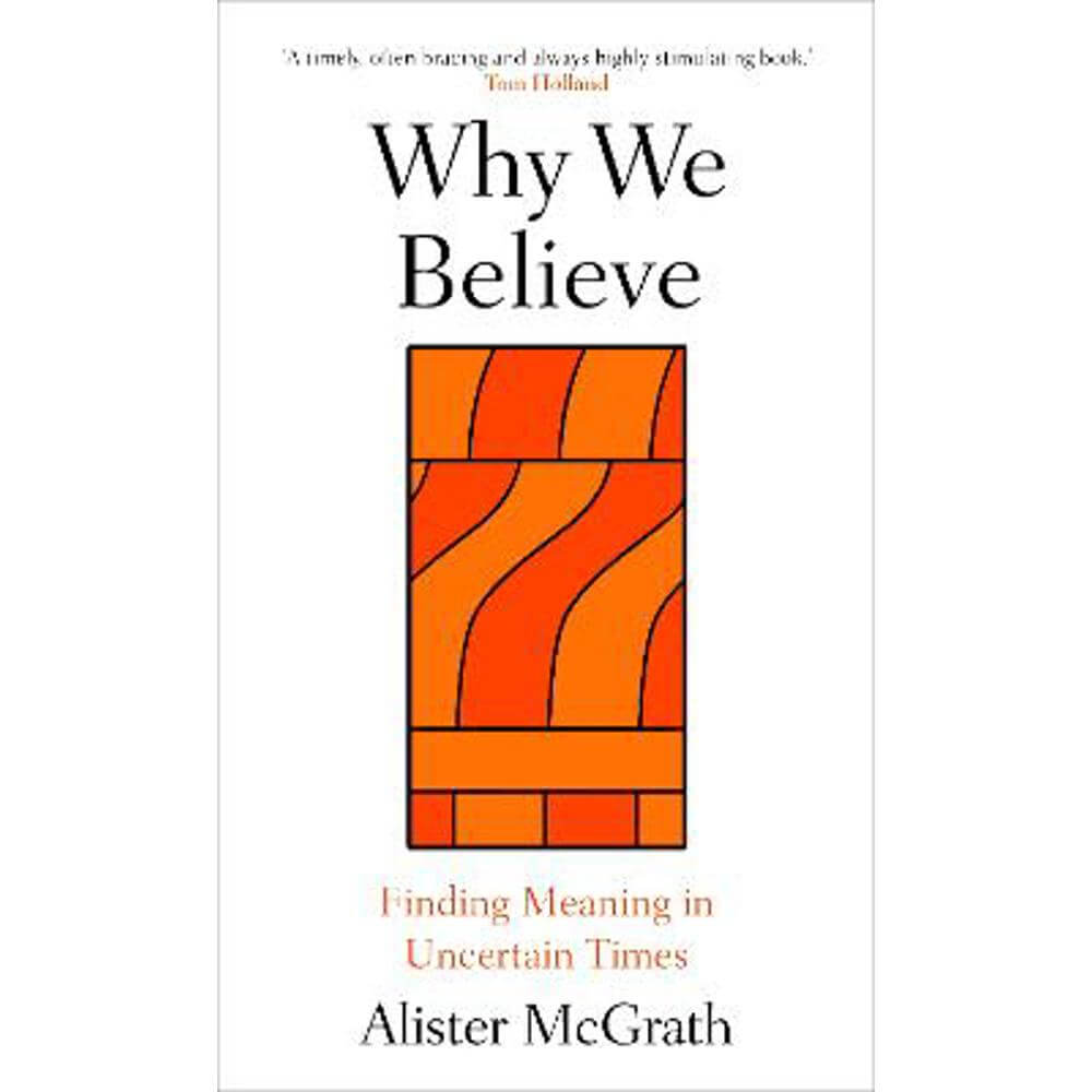 Why We Believe: Finding Meaning in Uncertain Times (Hardback) - Prof. Alister McGrath (Professor of Historical Theology, Oxford University)